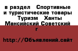  в раздел : Спортивные и туристические товары » Туризм . Ханты-Мансийский,Советский г.